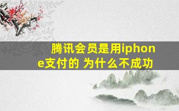 腾讯会员是用iphone支付的 为什么不成功